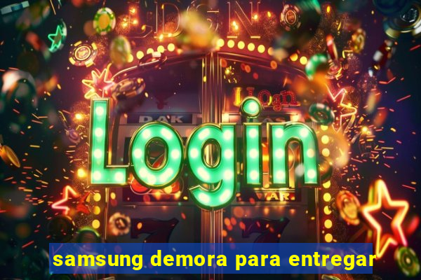 samsung demora para entregar